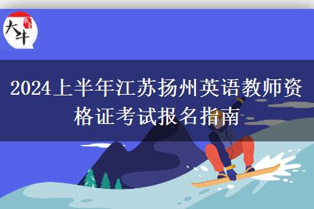 2024上半年江苏扬州英语教师资格证考试报名指南