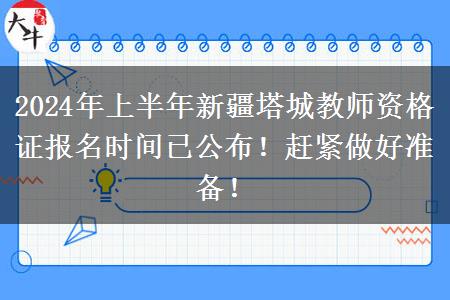 2024年上半年新疆塔城教师资格证报名时间已公布！赶紧做好准备！