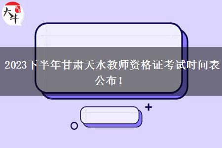 2023下半年甘肃天水教师资格证考试时间表公布！