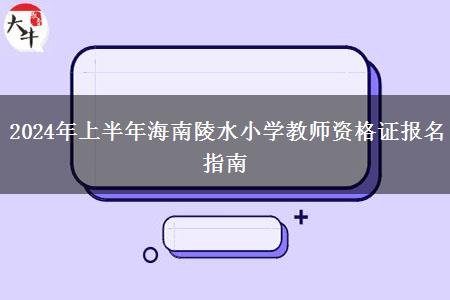 2024年上半年海南陵水小学教师资格证报名指南