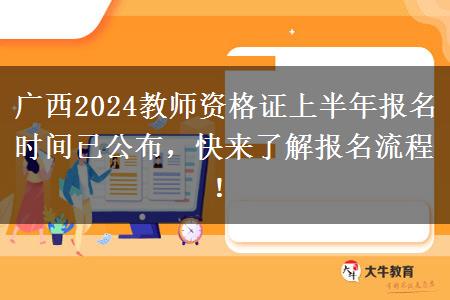 广西2024教师资格证上半年报名时间已公布，快来了解报名流程！