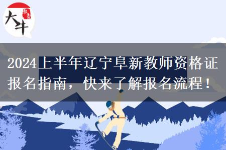 2024上半年辽宁阜新教师资格证报名指南，快来了解报名流程！