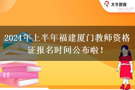 2024年上半年福建厦门教师资格证报名时间公布啦！