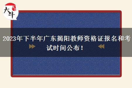 2023年下半年广东揭阳教师资格证报名和考试时间公布！