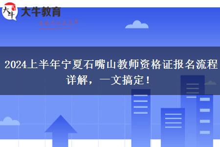 2024上半年宁夏石嘴山教师资格证报名流程详解，一文搞定！