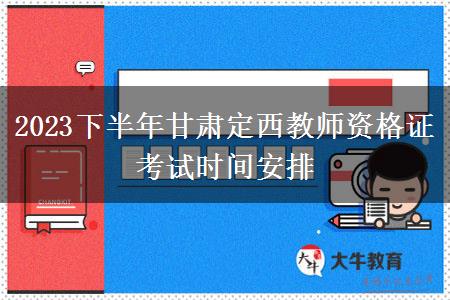 2023下半年甘肃定西教师资格证考试时间安排