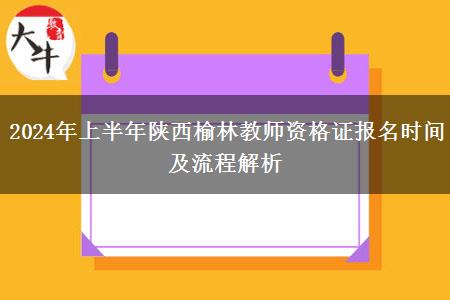 2024年上半年陕西榆林教师资格证报名时间及流程解析