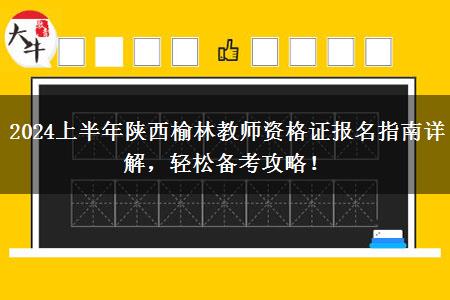 2024上半年陕西榆林教师资格证报名指南详解，轻松备考攻略！