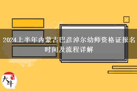 2024上半年内蒙古巴彦淖尔幼师资格证报名时间及流程详解