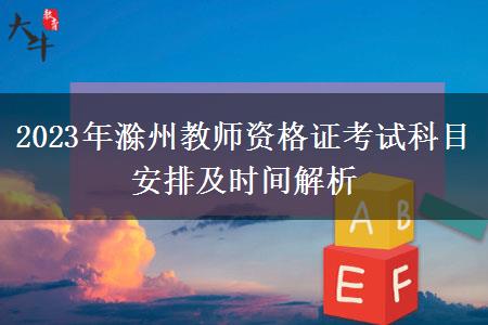 2023年滁州教师资格证考试科目安排及时间解析