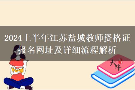 2024上半年江苏盐城教师资格证报名网址及详细流程解析