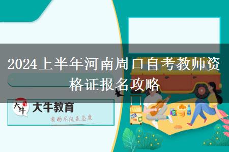 2024上半年河南周口自考教师资格证报名攻略