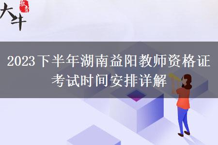 2023下半年湖南益阳教师资格证考试时间安排详解