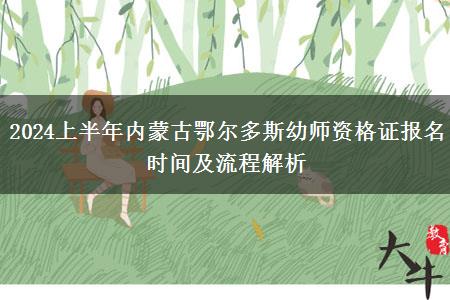 2024上半年内蒙古鄂尔多斯幼师资格证报名时间及流程解析