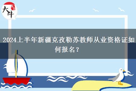 2024上半年新疆克孜勒苏教师从业资格证如何报名？