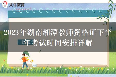 2023年湖南湘潭教师资格证下半年考试时间安排详解