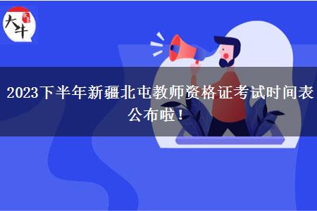 2023下半年新疆北屯教师资格证考试时间表公布啦！