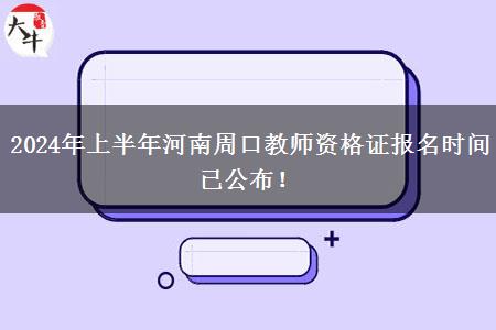 2024年上半年河南周口教师资格证报名时间已公布！