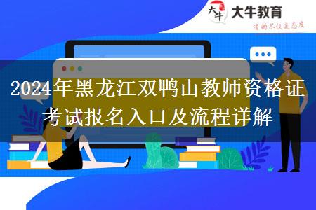 2024年黑龙江双鸭山教师资格证考试报名入口及流程详解