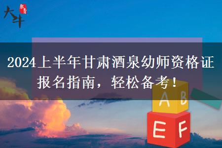 2024上半年甘肃酒泉幼师资格证报名指南，轻松备考！