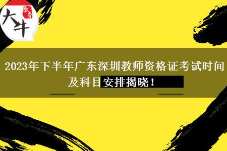 2023年下半年广东深圳教师资格证考试时间及科目安排揭晓！