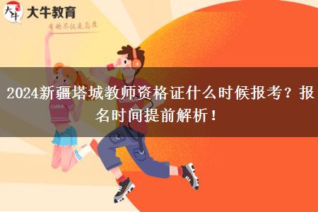 2024新疆塔城教师资格证什么时候报考？报名时间提前解析！