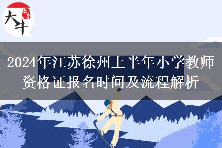 2024年江苏徐州上半年小学教师资格证报名时间及流程解析