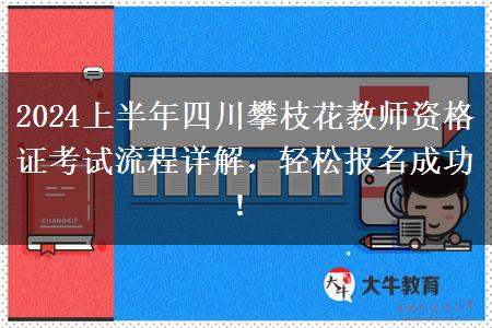 2024上半年四川攀枝花教师资格证考试流程详解，轻松报名成功！