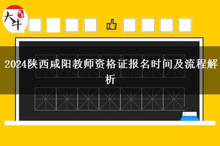 2024陕西咸阳教师资格证报名时间及流程解析