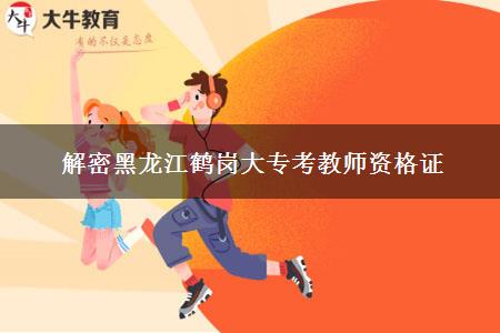 解密黑龙江鹤岗大专考教师资格证