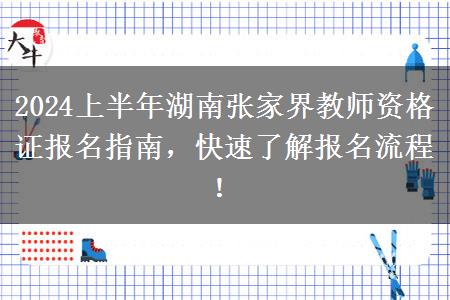 2024上半年湖南张家界教师资格证报名指南，快速了解报名流程！