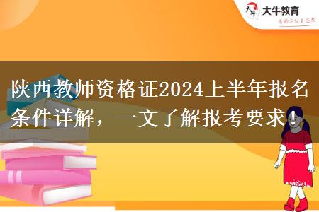 陕西教师资格证2024上半年报名条件详解，一文了解报考要求！