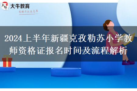 2024上半年新疆克孜勒苏小学教师资格证报名时间及流程解析