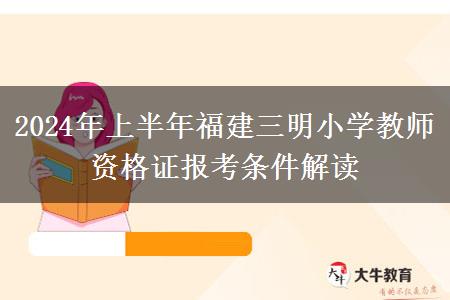 2024年上半年福建三明小学教师资格证报考条件解读