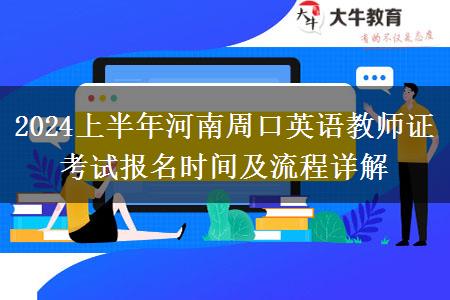 2024上半年河南周口英语教师证考试报名时间及流程详解