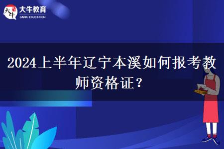 2024上半年辽宁本溪如何报考教师资格证？