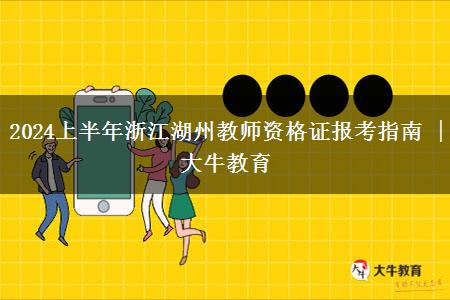 2024上半年浙江湖州教师资格证报考指南 | 大牛教育