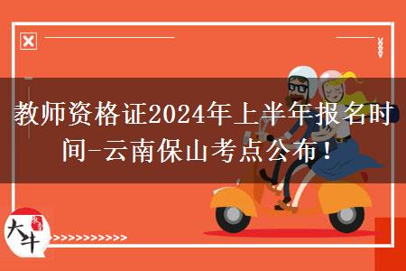 教师资格证2024年上半年报名时间-云南保山考点公布！