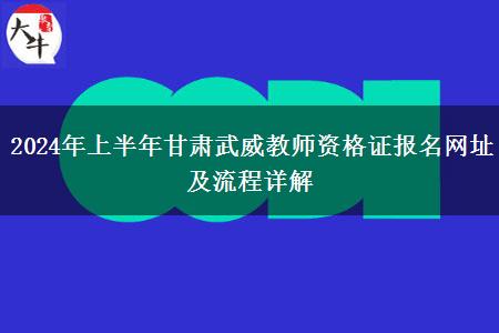 2024年上半年甘肃武威教师资格证报名网址及流程详解