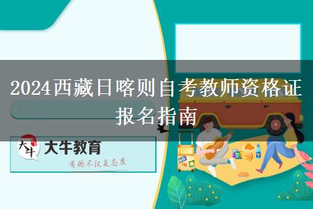 2024西藏日喀则自考教师资格证报名指南