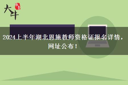 2024上半年湖北恩施教师资格证报名详情，网址公布！