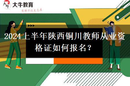 2024上半年陕西铜川教师从业资格证如何报名？