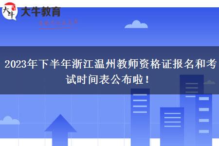 2023年下半年浙江温州教师资格证报名和考试时间表公布啦！