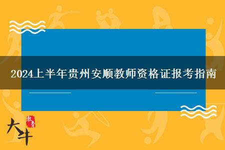 2024上半年贵州安顺教师资格证报考指南