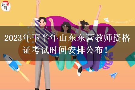 2023年下半年山东东营教师资格证考试时间安排公布！