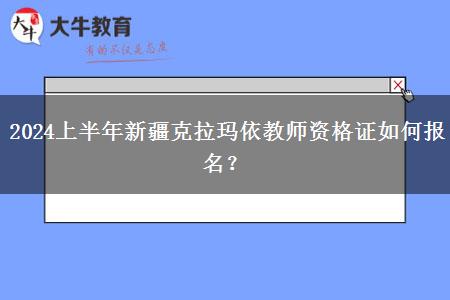 2024上半年新疆克拉玛依教师资格证如何报名？