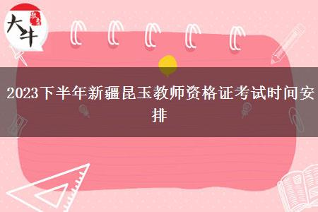 2023下半年新疆昆玉教师资格证考试时间安排