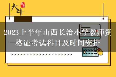 2023上半年山西长治小学教师资格证考试科目及时间安排