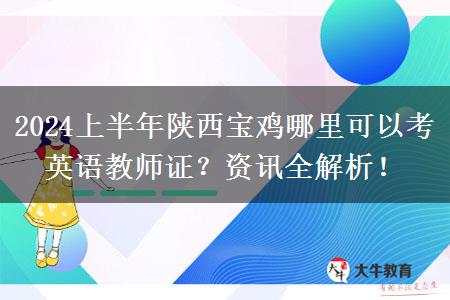 2024上半年陕西宝鸡哪里可以考英语教师证？资讯全解析！