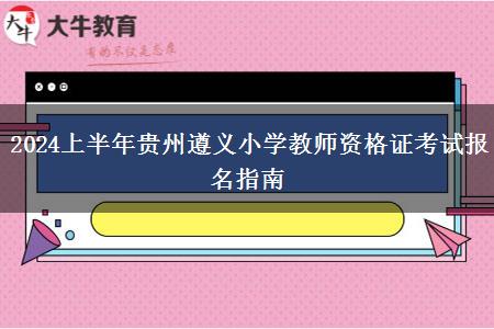 2024上半年贵州遵义小学教师资格证考试报名指南